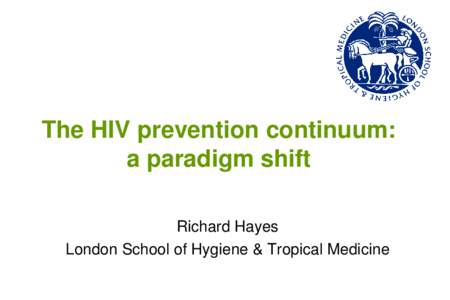 The HIV prevention continuum: a paradigm shift Richard Hayes London School of Hygiene & Tropical Medicine  Outline