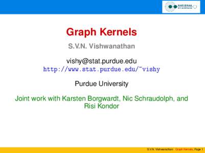 Graph Kernels S.V.N. Vishwanathan  http://www.stat.purdue.edu/~vishy Purdue University Joint work with Karsten Borgwardt, Nic Schraudolph, and