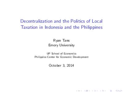 Decentralization and the Politics of Local Taxation in Indonesia and the Philippines Ryan Tans Emory University UP School of Economics Philippine Center for Economic Development