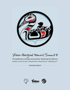 Yukon Aboriginal Women’s Summit 2 Strong Women, Strong Communities: Restoring Our Balance October 13 and 14, 2012 | Kwanlin Dün Cultural Centre | Whitehorse, YT  Summary Report