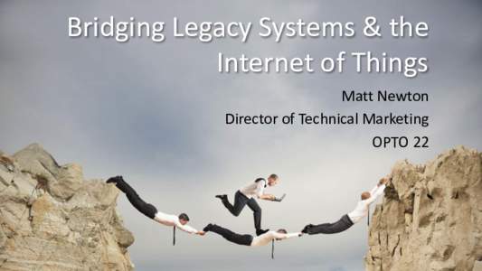 Bridging Legacy Systems & the Internet of Things Matt Newton Director of Technical Marketing OPTO 22