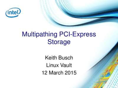 Multipathing PCI-Express Storage Keith Busch Linux Vault 12 March 2015