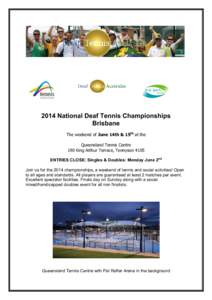 2014 National Deaf Tennis Championships Brisbane The weekend of June 14th & 15th at the Queensland Tennis Centre 190 King Arthur Terrace, Tennyson 4105 ENTRIES CLOSE: Singles & Doubles: Monday June 2nd