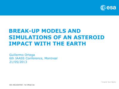 BREAK-UP MODELS AND SIMULATIONS OF AN ASTEROID IMPACT WITH THE EARTH Guillermo Ortega 6th IAASS Conference, Montreal[removed]