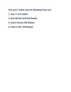 This year’s Adult Summer Reading Prizes are: 1. Asus 7 inch Tablet 2. Hot Off the Grill Gift Basket 3. Home Grown Gift Basket 4. Taste of WI. Gift Basket