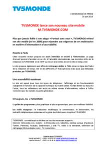 COMMUNIQUÉ DE PRESSE 20 juin 2013 TV5MONDE lance son nouveau site mobile M.TV5MONDE.COM Plus que jamais fidèle à son adage « Partout avec vous », TV5MONDE refond