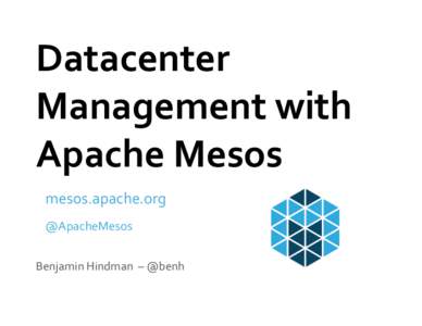 Datacenter	
   Management	
  with	
   Apache	
  Mesos	
   mesos.apache.org	
   @ApacheMesos	
   Benjamin	
  Hindman	
  	
  –	
  @benh	
  