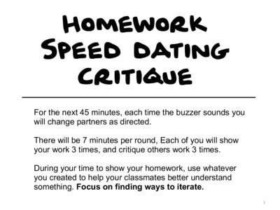 Homework Speed dating Critique For the next 45 minutes, each time the buzzer sounds you will change partners as directed. There will be 7 minutes per round, Each of you will show