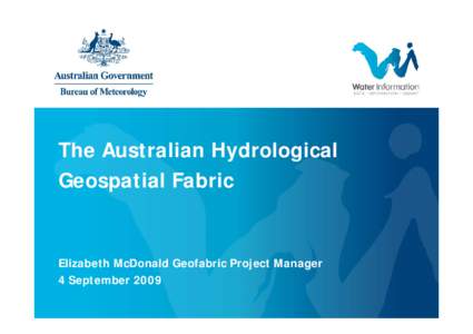 The Australian Hydrological Geospatial Fabric Elizabeth McDonald Geofabric Project Manager 4 September 2009