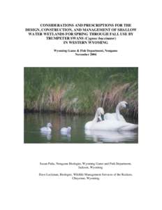 CONSIDERATIONS AND PRESCRIPTIONS FOR THE DESIGN, CONSTRUCTION, AND MANAGEMENT OF SHALLOW WATER WETLANDS FOR SPRING THROUGH FALL USE BY TRUMPETER SWANS (Cygnus buccinator) IN WESTERN WYOMING Wyoming Game & Fish Department