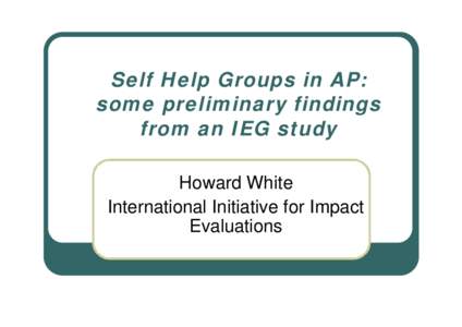 Self Help Groups in AP: some preliminary findings from an IEG study Howard White International Initiative for Impact Evaluations