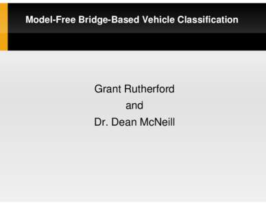 Model-Free Bridge-Based Vehicle Classification  Grant Rutherford and Dr. Dean McNeill