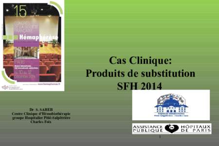 Cas Clinique: Produits de substitution SFH 2014 Dr S. SAHEB Centre Clinique d’Hémobiothérapie groupe Hospitalier Pitié-Salpêtrière