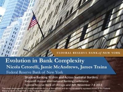 Evolution in Bank Complexity  Nicola Cetorelli, Jamie McAndrews, James Traina Federal Reserve Bank of New York  Shadow Banking Within and Across National Borders