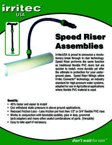 Speed Riser Assemblies IrritecUSA is proud to announce a revolutionary break through in riser technology. Speed Riser performs the same function as traditional flexible PVC risers but are quicker to install, more durable