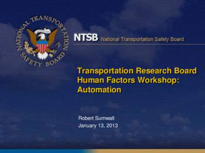 Transportation Research Board Human Factors Workshop: Automation Robert Sumwalt January 13, 2013
