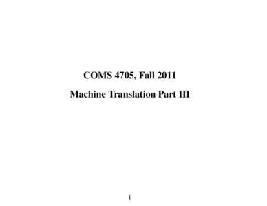 COMS 4705, Fall 2011 Machine Translation Part III 1  Roadmap for the Next Few Lectures