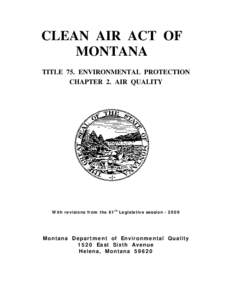 CLEAN AIR ACT OF MONTANA TITLE 75. ENVIRONMENTAL PROTECTION CHAPTER 2. AIR QUALITY  With revisions from the 61th Legislative session[removed]