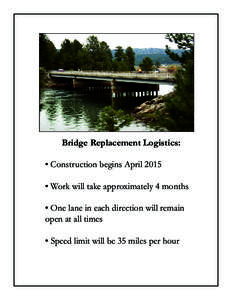 Bridge Replacement Logistics: • Construction begins April 2015 • Work will take approximately 4 months • One lane in each direction will remain open at all times • Speed limit will be 35 miles per hour