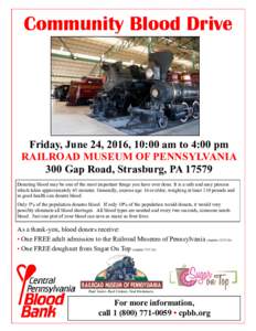 Community Blood Drive  Friday, June 24, 2016, 10:00 am to 4:00 pm RAILROAD MUSEUM OF PENNSYLVANIA 300 Gap Road, Strasburg, PADonating blood may be one of the most important things you have ever done. It is a safe 