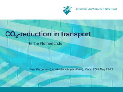 CO2-reduction in transport In the Netherlands Henk Wardenaar (coordinator climate affairs), Paris, 2007 May 21-22  2