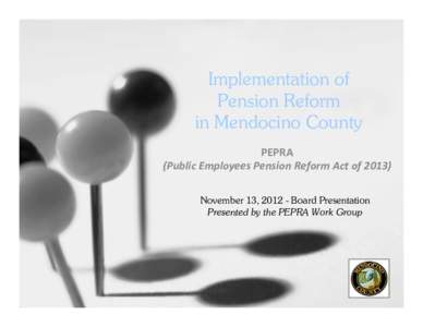 Implementation of Pension Reform in Mendocino County PEPRA (Public Employees Pension Reform Act of 2013) November 13, [removed]Board Presentation