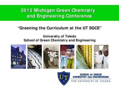 2012 Michigan Green Chemistry and Engineering Conference “Greening the Curriculum at the UT SGCE” University of Toledo School of Green Chemistry and Engineering