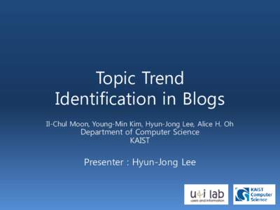 Topic Trend Identification in Blogs Il-Chul Moon, Young-Min Kim, Hyun-Jong Lee, Alice H. Oh Department of Computer Science KAIST