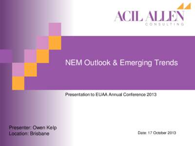 NEM Outlook & Emerging Trends  Presentation to EUAA Annual Conference 2013 Presenter: Owen Kelp Location: Brisbane
