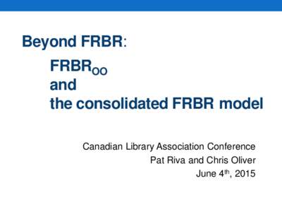 Beyond FRBR:  FRBROO and the consolidated FRBR model Canadian Library Association Conference