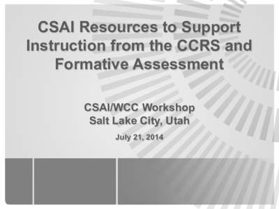 CSAI Resources to Support Instruction from the CCRS and Formative Assessment CSAI/WCC Workshop Salt Lake City, Utah July 21, 2014