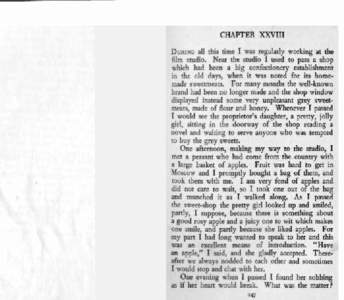 CHAPTER XXVIII all this time I was regularly working at the film studio. Near the studio I used to pass a shop which had been a big confectionery establishment in the old days, when it was noted for its homemade sweetmea