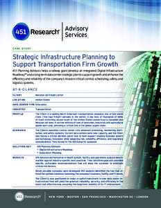 C A S E S T U DY  Strategic Infrastructure Planning to Support Transportation Firm Growth 451 Planning Advisors helps a railway giant develop an integrated Digital Infrastructure Roadmap™ and a long-term data center st