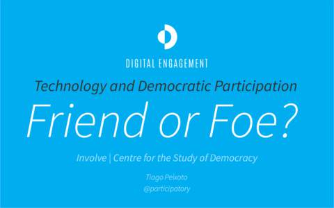 Technology and Democratic Participation  Friend or Foe? Involve | Centre for the Study of Democracy Tiago Peixoto @participatory