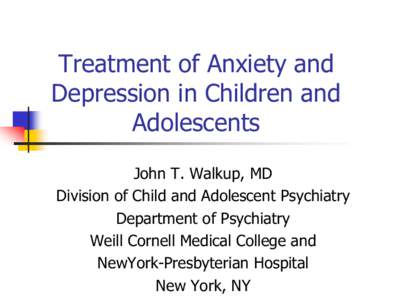 Treatment of Anxiety and Depression in Children and Adolescents John T. Walkup, MD Division of Child and Adolescent Psychiatry Department of Psychiatry