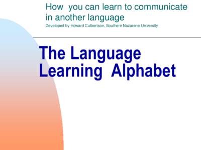 How you can learn to communicate in another language Developed by Howard Culbertson, Southern Nazarene University The Language Learning Alphabet
