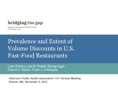 Prevalence and Extent of Volume Discounts in U.S. Fast-Food Restaurants Leah Rimkus, Lisa M. Powell, Zeynep Isgor, Dianne C. Barker, Frank J. Chaloupka American Public Health Association 141st Annual Meeting