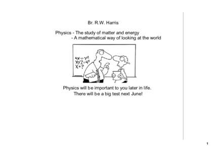 Br. R.W. Harris Physics ­ The study of matter and energy       ­ A mathematical way of looking at the world Physics will be important to you later in life.   There will be a big te