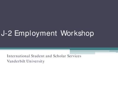 J-2 Employment Workshop International Student and Scholar Services Vanderbilt University 1