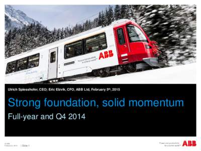 Ulrich Spiesshofer, CEO; Eric Elzvik, CFO, ABB Ltd, February 5th, 2015  Strong foundation, solid momentum Full-year and Q4 2014  © ABB