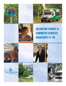 ARLINGTON TRANSIT & COMMUTER SERVICES HIGHLIGHTS FY ’06 ARLINGTON TRANSIT & COMMUTER SERVICES HIGHLIGHTS FY ’06 Transportation continues to be an important, vital and visible part of Arlington County services.