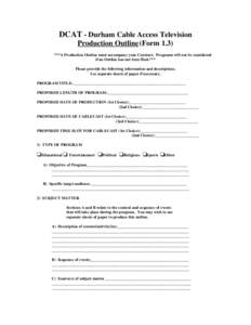 DCAT - Durham Cable Access Television Production Outline (Form 1.3) ***A Production Outline must accompany your Contract. Programs will not be considered if an Outline has not been filed.*** Please provide the following 
