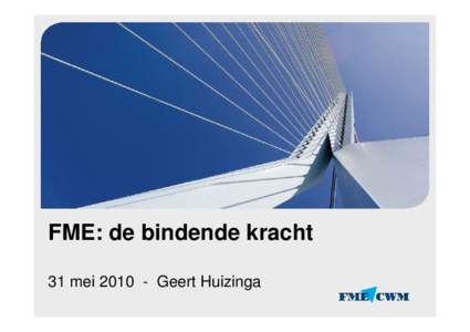 FME: de bindende kracht 31 meiGeert Huizinga Vereniging FME-CWM Opgericht door en voor ondernemers in de technologische-industriële sector