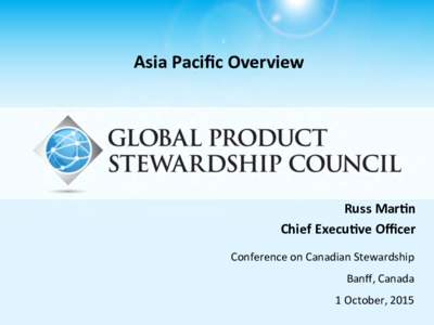 Asia	
  Paciﬁc	
  Overview	
    Russ	
  Mar(n	
   Chief	
  Execu(ve	
  Oﬃcer	
   Conference	
  on	
  Canadian	
  Stewardship	
   Banﬀ,	
  Canada	
  