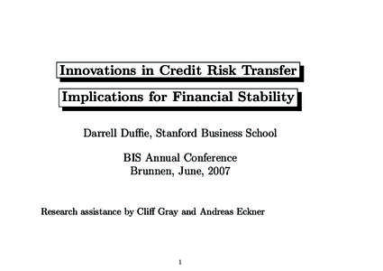 Innovations in Credit Risk Transfer Implications for Financial Stability Darrell Duffie, Stanford Business School BIS Annual Conference Brunnen, June, 2007
