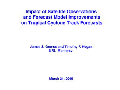 Impact of Satellite Observations and Forecast Model Improvements on Tropical Cyclone Track Forecasts James S. Goerss and Timothy F. Hogan NRL Monterey