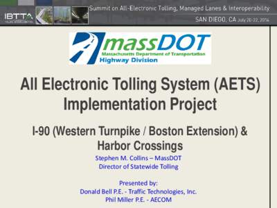 All Electronic Tolling System (AETS) Implementation Project I-90 (Western Turnpike / Boston Extension) & Harbor Crossings Stephen M. Collins – MassDOT Director of Statewide Tolling