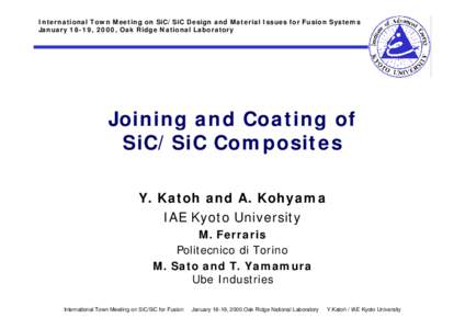 International Town Meeting on SiC/SiC Design and Material Issues for Fusion Systems January 18-19, 2000, Oak Ridge National Laboratory Joining and Coating of SiC/SiC Composites Y. Katoh and A. Kohyama