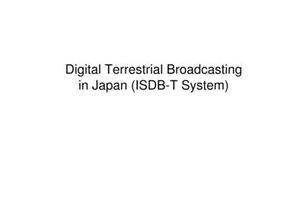 Digital Terrestrial Broadcasting in Japan (ISDB-T System) CONTENTS 1. Outline of Digital Broadcasting in Japan 2. What is ISDB-T?