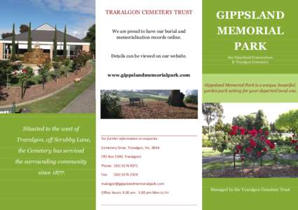 TRARALGON CEMETERY TRUST We are proud to have our burial and memorialisation records online. Details can be viewed on our website.